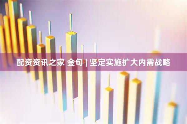 配资资讯之家 金句 | 坚定实施扩大内需战略