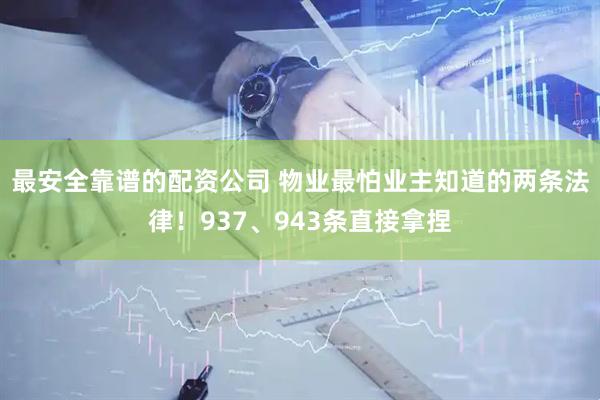 最安全靠谱的配资公司 物业最怕业主知道的两条法律！937、943条直接拿捏