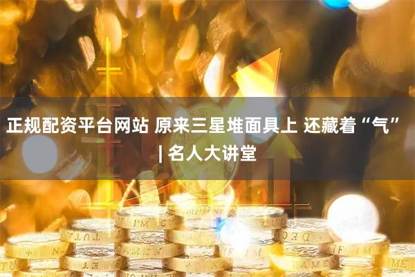 正规配资平台网站 原来三星堆面具上 还藏着“气” | 名人大讲堂
